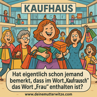 Hat eigentlich schon jemand bemerkt, dass im Wort Kaufrausch, das Wort Frau enthalten ist?