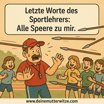 Letzte Worte des Sportlehrers: Alle Speere zu mir. Letzte Worte des Sportlehrers: Alle Speere zu mir.