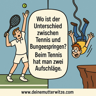 Wo ist der Unterschied zwischen Tennis und Bungeespringen? Beim Tennis hat man zwei Aufschläge. Wo ist der Unterschied zwischen Tennis und Bungeespringen? Beim Tennis hat man zwei Aufschläge.