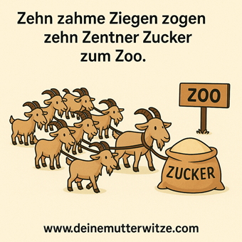 Zehn zahme Ziegen zogen zehn Zentner Zucker zum Zoo.